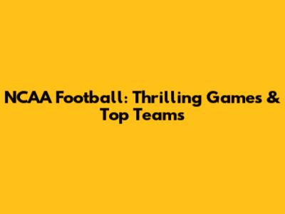 NCAA Football: Thrilling Games & Top Teams