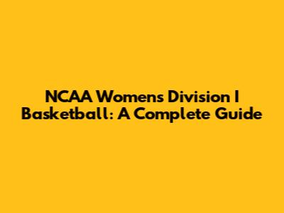 NCAA Women's Division I Basketball: A Complete Guide