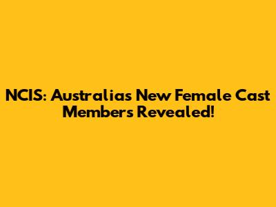 NCIS: Australia's New Female Cast Members Revealed!