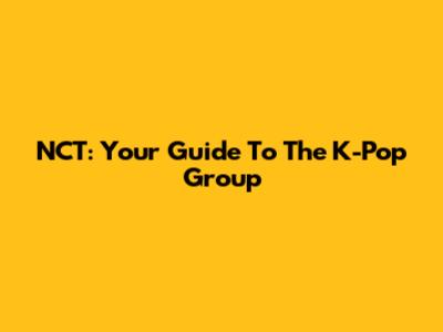 NCT: Your Guide To The K-Pop Group
