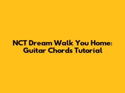 NCT Dream Walk You Home: Guitar Chords Tutorial