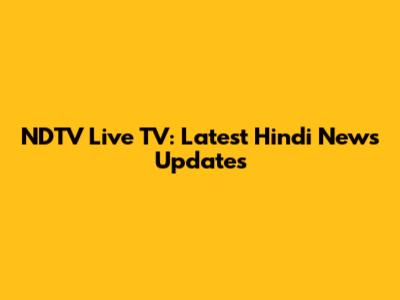 NDTV Live TV: Latest Hindi News Updates