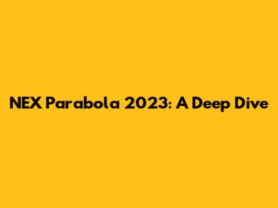 NEX Parabola 2023: A Deep Dive
