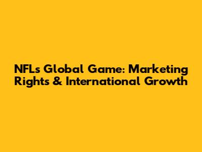 NFL's Global Game: Marketing Rights & International Growth
