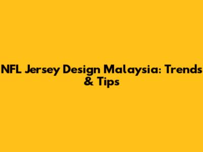 NFL Jersey Design Malaysia: Trends & Tips