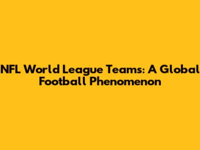 NFL World League Teams: A Global Football Phenomenon