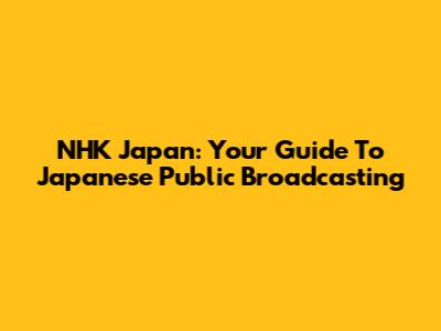 NHK Japan: Your Guide To Japanese Public Broadcasting