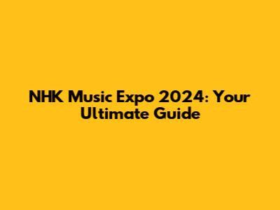 NHK Music Expo 2024: Your Ultimate Guide