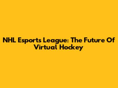 NHL Esports League: The Future Of Virtual Hockey