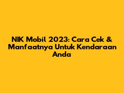NIK Mobil 2023: Cara Cek & Manfaatnya Untuk Kendaraan Anda