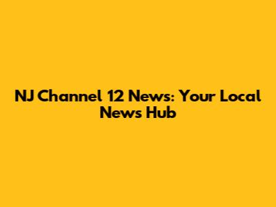 NJ Channel 12 News: Your Local News Hub