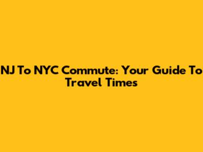 NJ To NYC Commute: Your Guide To Travel Times