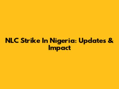 NLC Strike In Nigeria: Updates & Impact