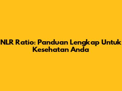 NLR Ratio: Panduan Lengkap Untuk Kesehatan Anda