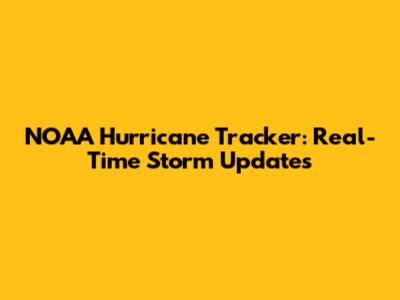 NOAA Hurricane Tracker: Real-Time Storm Updates