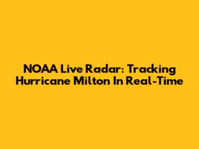 NOAA Live Radar: Tracking Hurricane Milton In Real-Time
