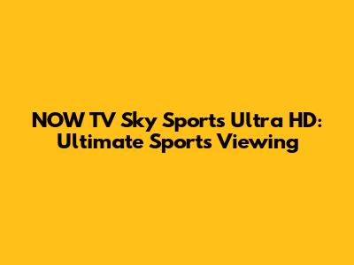 NOW TV Sky Sports Ultra HD: Ultimate Sports Viewing