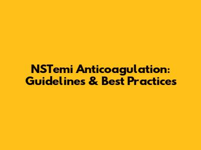 NSTemi Anticoagulation: Guidelines & Best Practices