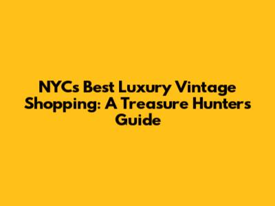 NYC's Best Luxury Vintage Shopping: A Treasure Hunter's Guide