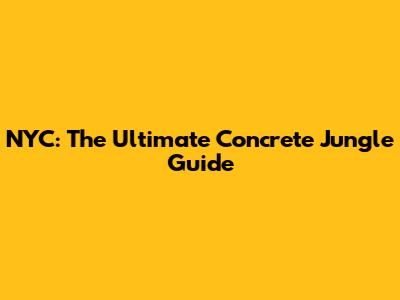 NYC: The Ultimate Concrete Jungle Guide