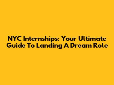 NYC Internships: Your Ultimate Guide To Landing A Dream Role