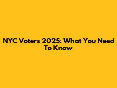 NYC Voters 2025: What You Need To Know