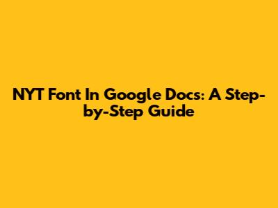 NYT Font In Google Docs: A Step-by-Step Guide