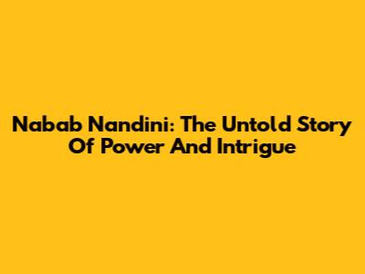 Nabab Nandini: The Untold Story Of Power And Intrigue