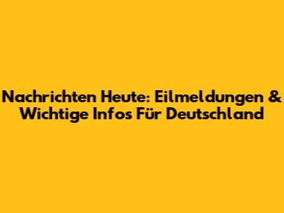 Nachrichten Heute: Eilmeldungen & Wichtige Infos Für Deutschland