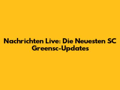 Nachrichten Live: Die Neuesten SC Greensc-Updates