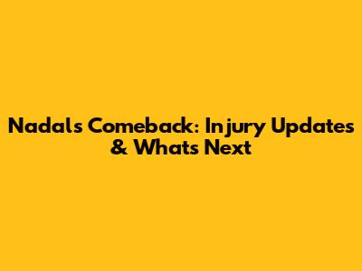 Nadal's Comeback: Injury Updates & What's Next