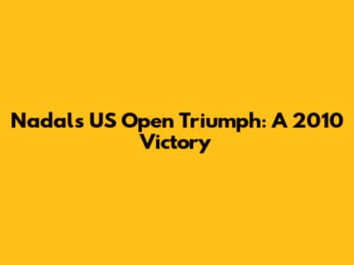 Nadal's US Open Triumph: A 2010 Victory