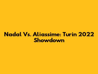 Nadal Vs. Aliassime: Turin 2022 Showdown