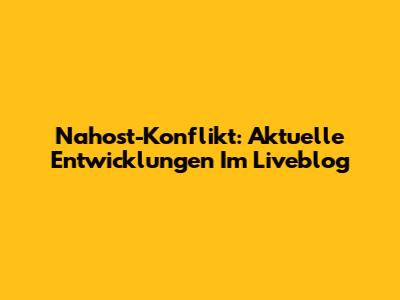 Nahost-Konflikt: Aktuelle Entwicklungen Im Liveblog