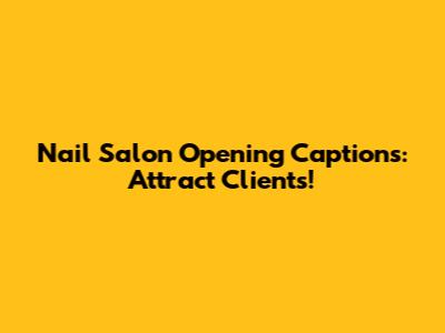 Nail Salon Opening Captions: Attract Clients!