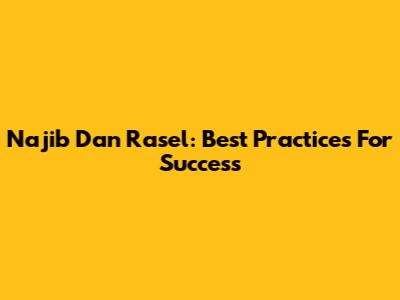 Najib Dan Rasel: Best Practices For Success