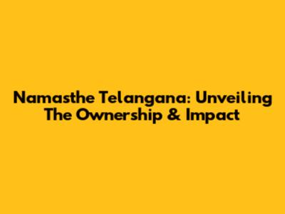 Namasthe Telangana: Unveiling The Ownership & Impact