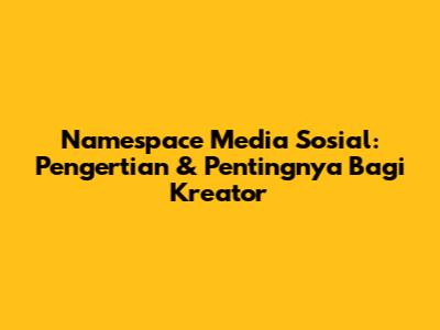 Namespace Media Sosial: Pengertian & Pentingnya Bagi Kreator