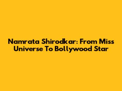 Namrata Shirodkar: From Miss Universe To Bollywood Star