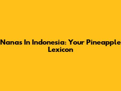 Nanas In Indonesia: Your Pineapple Lexicon
