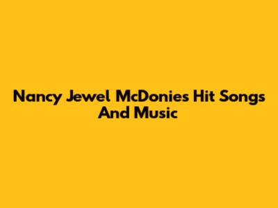 Nancy Jewel McDonie's Hit Songs And Music
