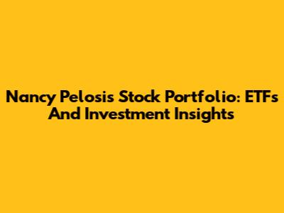 Nancy Pelosi's Stock Portfolio: ETFs And Investment Insights