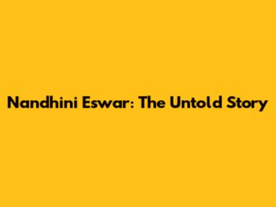 Nandhini Eswar: The Untold Story