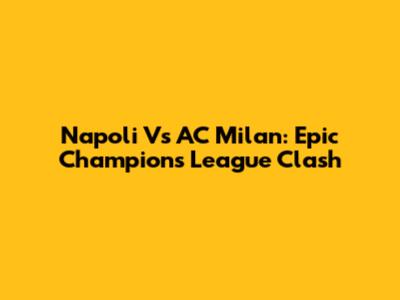 Napoli Vs AC Milan: Epic Champions League Clash