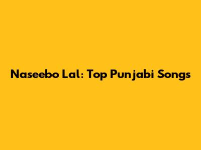 Naseebo Lal: Top Punjabi Songs