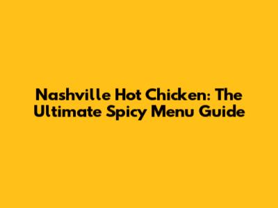 Nashville Hot Chicken: The Ultimate Spicy Menu Guide