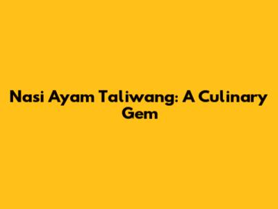 Nasi Ayam Taliwang: A Culinary Gem