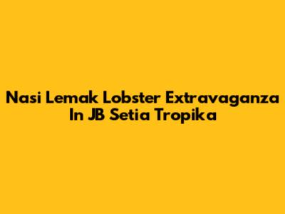 Nasi Lemak Lobster Extravaganza In JB Setia Tropika