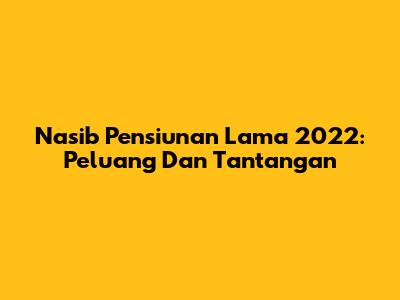 Nasib Pensiunan Lama 2022: Peluang Dan Tantangan