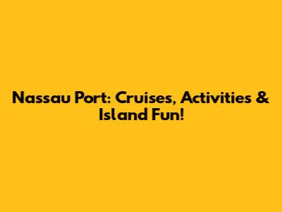 Nassau Port: Cruises, Activities & Island Fun!